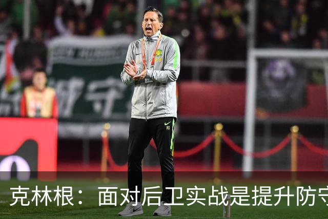 克林根：面对后卫实战是提升防守能力的最佳途径