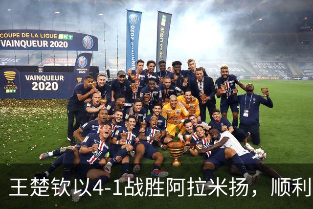 王楚钦以4-1战胜阿拉米扬，顺利晋级亚运会男单决赛